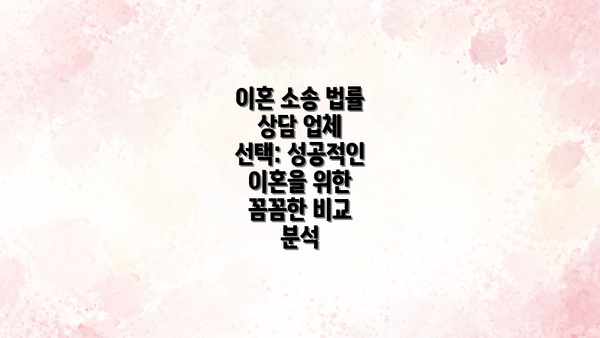 이혼 소송 법률 상담 업체 선택: 성공적인 이혼을 위한 꼼꼼한 비교 분석