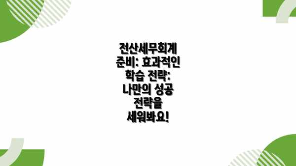 전산세무회계 준비: 효과적인 학습 전략: 나만의 성공 전략을 세워봐요!