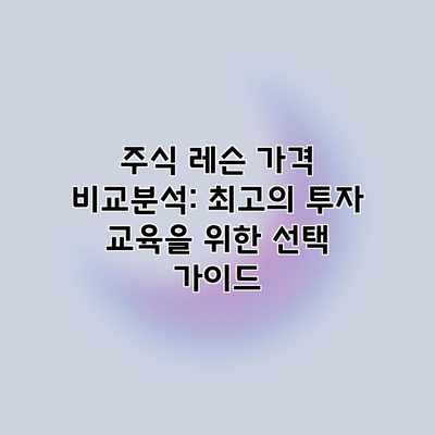 주식 레슨 가격 비교분석: 최고의 투자 교육을 위한 선택 가이드 주식 레슨 가격 비교분석: 최고의 투자 교육을 위한 선택 가이드
