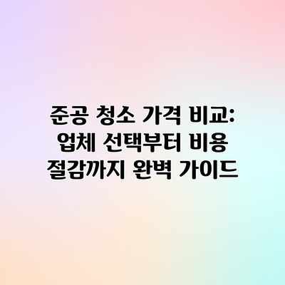 준공 청소 가격 비교: 업체 선택부터 비용 절감까지 완벽 가이드 준공 청소 가격 비교: 업체 선택부터 비용 절감까지 완벽 가이드