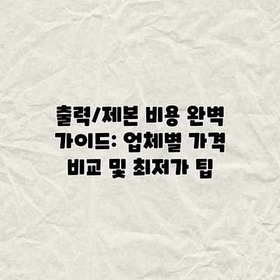 출력/제본 비용 완벽 가이드: 업체별 가격 비교 및 최저가 팁