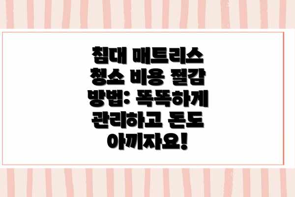 침대 매트리스 청소 비용 절감 방법: 똑똑하게 관리하고 돈도 아끼자요!