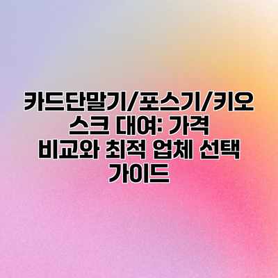 카드단말기/포스기/키오스크 대여: 가격 비교와 최적 업체 선택 가이드 카드단말기/포스기/키오스크 대여: 가격 비교와 최적 업체 선택 가이드