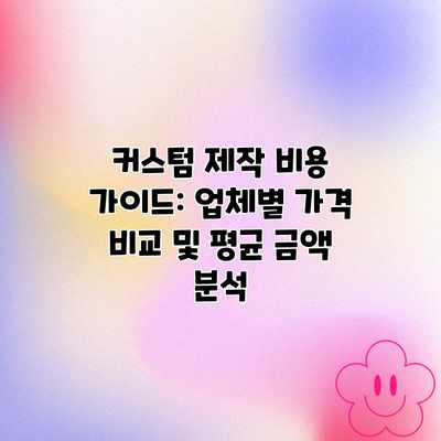 커스텀 제작 비용 가이드: 업체별 가격 비교 및 평균 금액 분석 커스텀 제작 비용 가이드: 업체별 가격 비교 및 평균 금액 분석