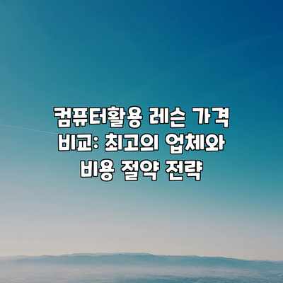 컴퓨터활용 레슨 가격 비교: 최고의 업체와 비용 절약 전략 컴퓨터활용 레슨 가격 비교: 최고의 업체와 비용 절약 전략