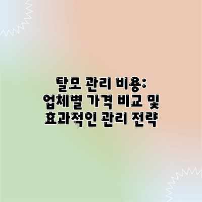 탈모 관리 비용: 업체별 가격 비교 및 효과적인 관리 전략 탈모 관리 비용: 업체별 가격 비교 및 효과적인 관리 전략