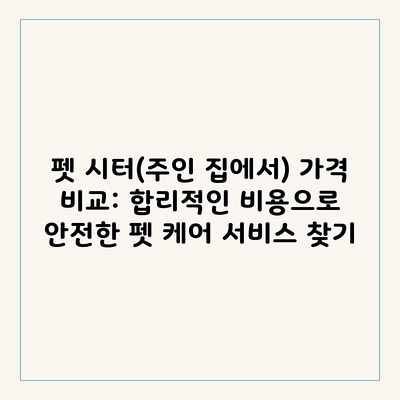 펫 시터(주인 집에서) 가격 비교: 합리적인 비용으로 안전한 펫 케어 서비스 찾기 펫 시터(주인 집에서) 가격 비교: 합리적인 비용으로 안전한 펫 케어 서비스 찾기