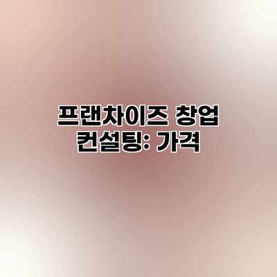 프랜차이즈 창업 컨설팅: 가격 프랜차이즈 창업 컨설팅: 가격