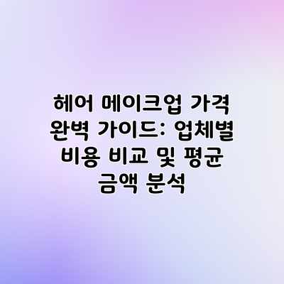 헤어 메이크업 가격 완벽 가이드: 업체별 비용 비교 및 평균 금액 분석