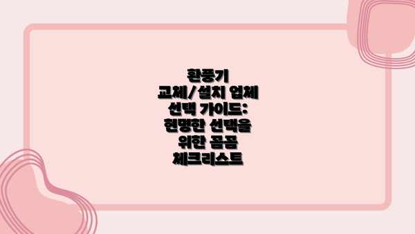 환풍기 교체/설치 업체 선택 가이드: 현명한 선택을 위한 꼼꼼 체크리스트