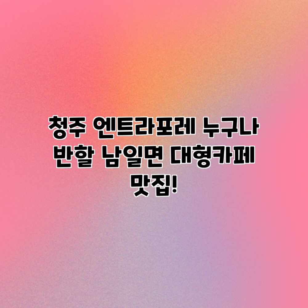 청주 엔트라포레: 누구나 반할 남일면 대형카페 맛집! 청주 엔트라포레: 누구나 반할 남일면 대형카페 맛집!