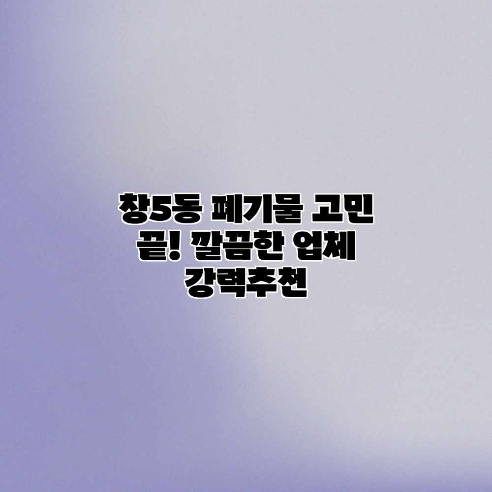 창5동 폐기물 고민 끝! 깔끔한 업체 강력추천