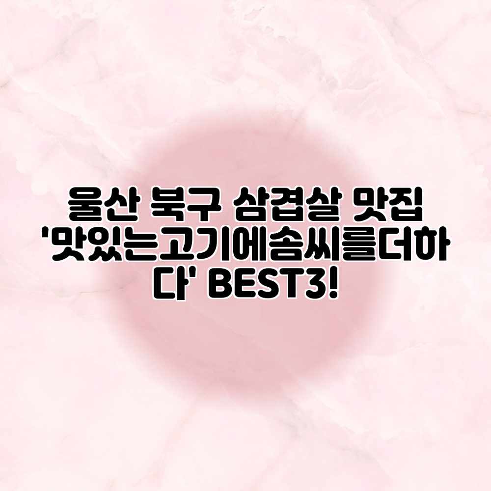 울산 북구 삼겹살 맛집: ‘맛있는고기에솜씨를더하다’ BEST3! 울산 북구 삼겹살 맛집: ‘맛있는고기에솜씨를더하다’ BEST3!