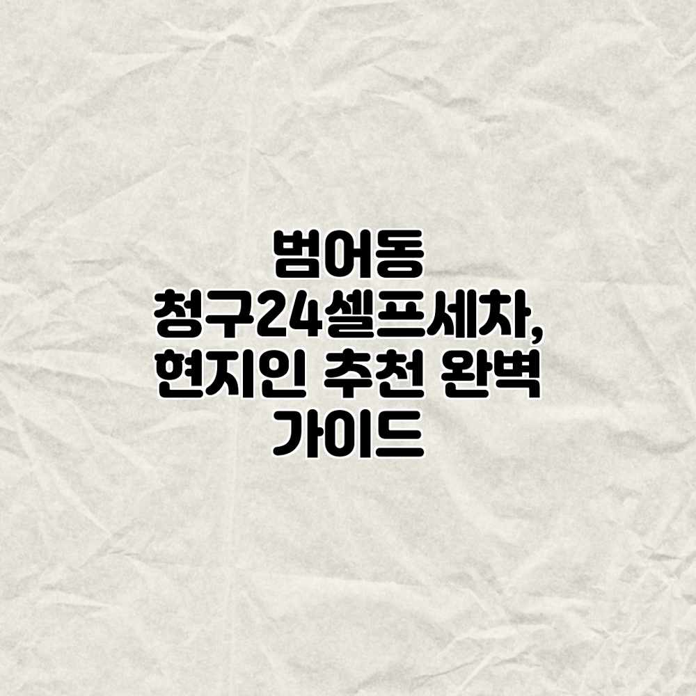 범어동 청구24셀프세차, 현지인 추천 완벽 가이드