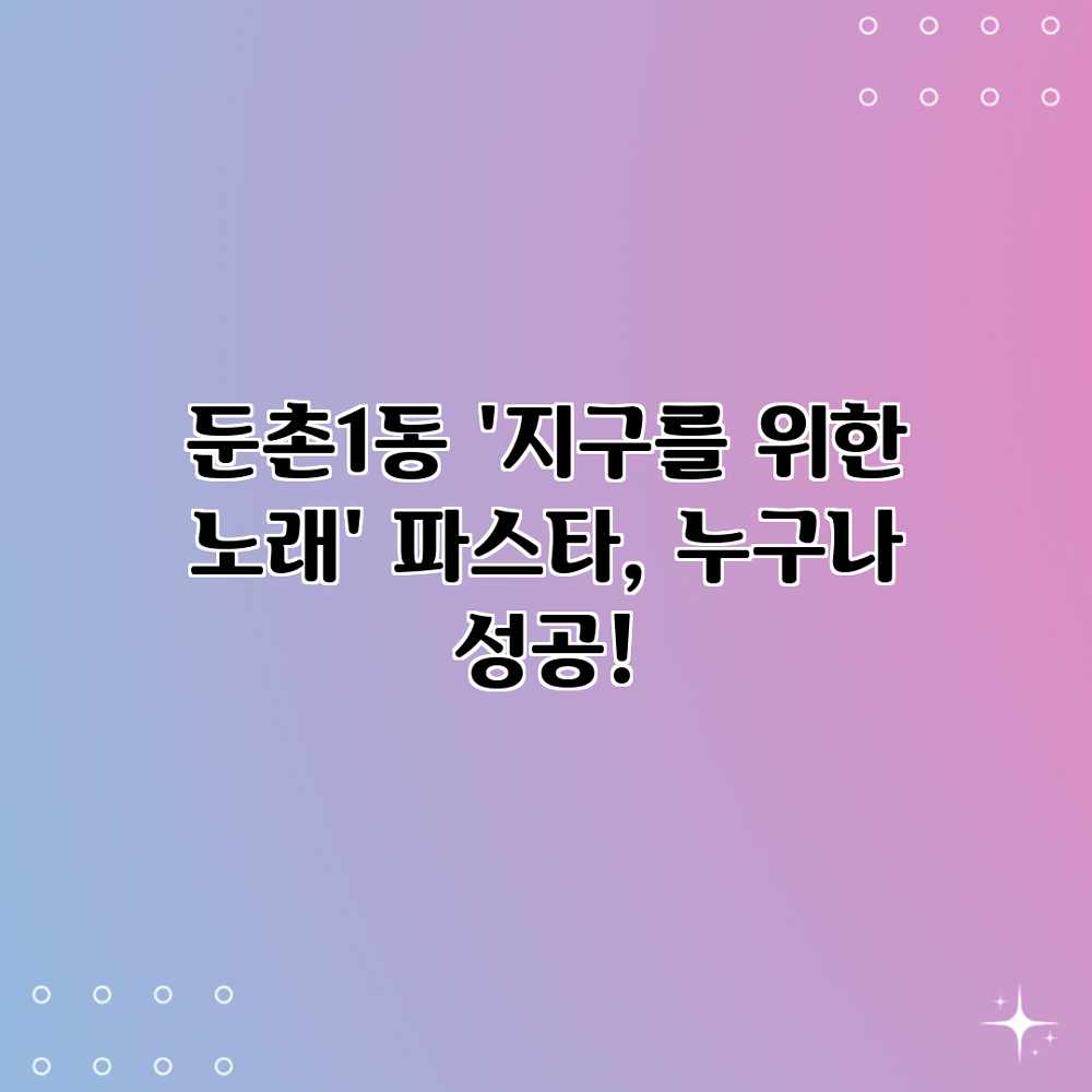 둔촌1동 ‘지구를 위한 노래’ 파스타, 누구나 성공! 둔촌1동 ‘지구를 위한 노래’ 파스타, 누구나 성공!