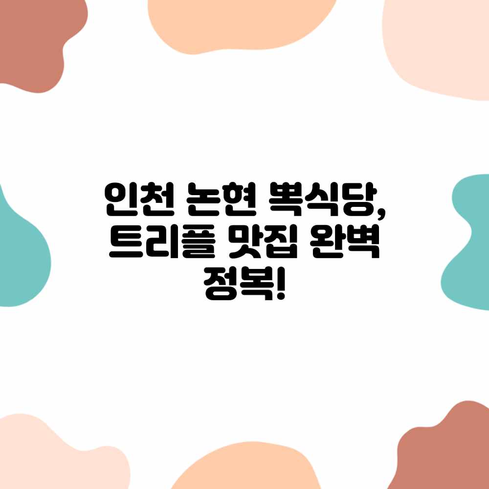 인천 논현 뽁식당, 트리플 맛집 완벽 정복! 인천 논현 뽁식당, 트리플 맛집 완벽 정복!