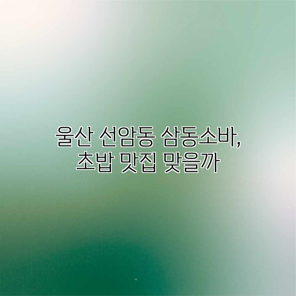 울산 선암동 삼동소바, 초밥 맛집 맞을까? 울산 선암동 삼동소바, 초밥 맛집 맞을까?