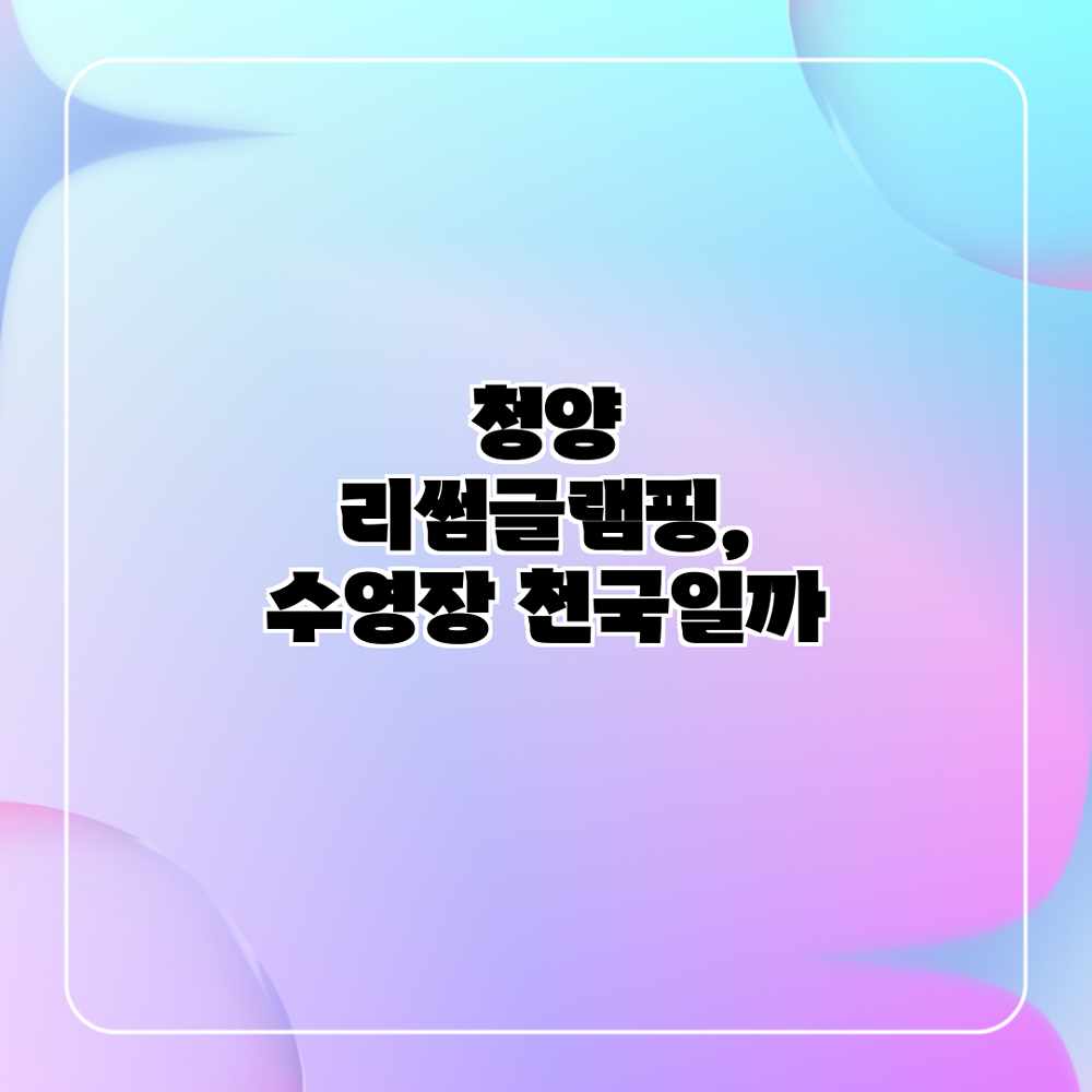 청양 리썸글램핑, 수영장 천국일까?