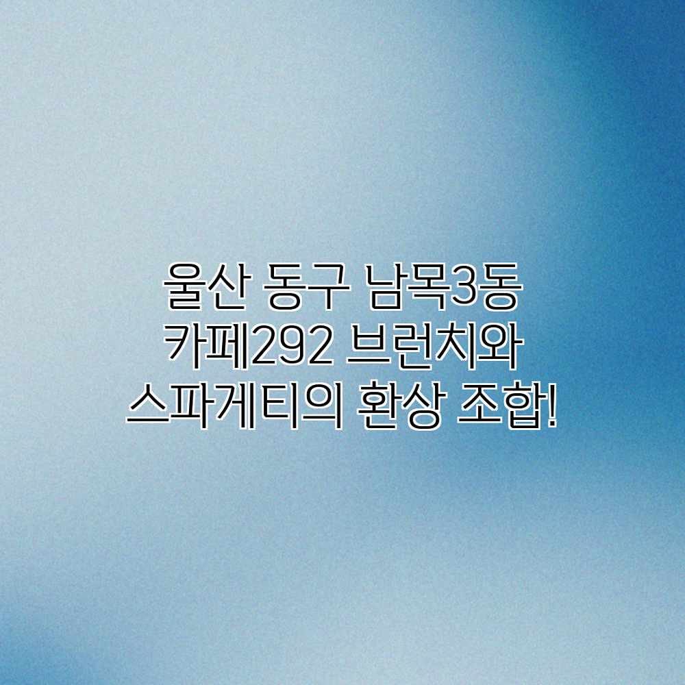 울산 동구 남목3동 카페292: 브런치와 스파게티의 환상 조합!