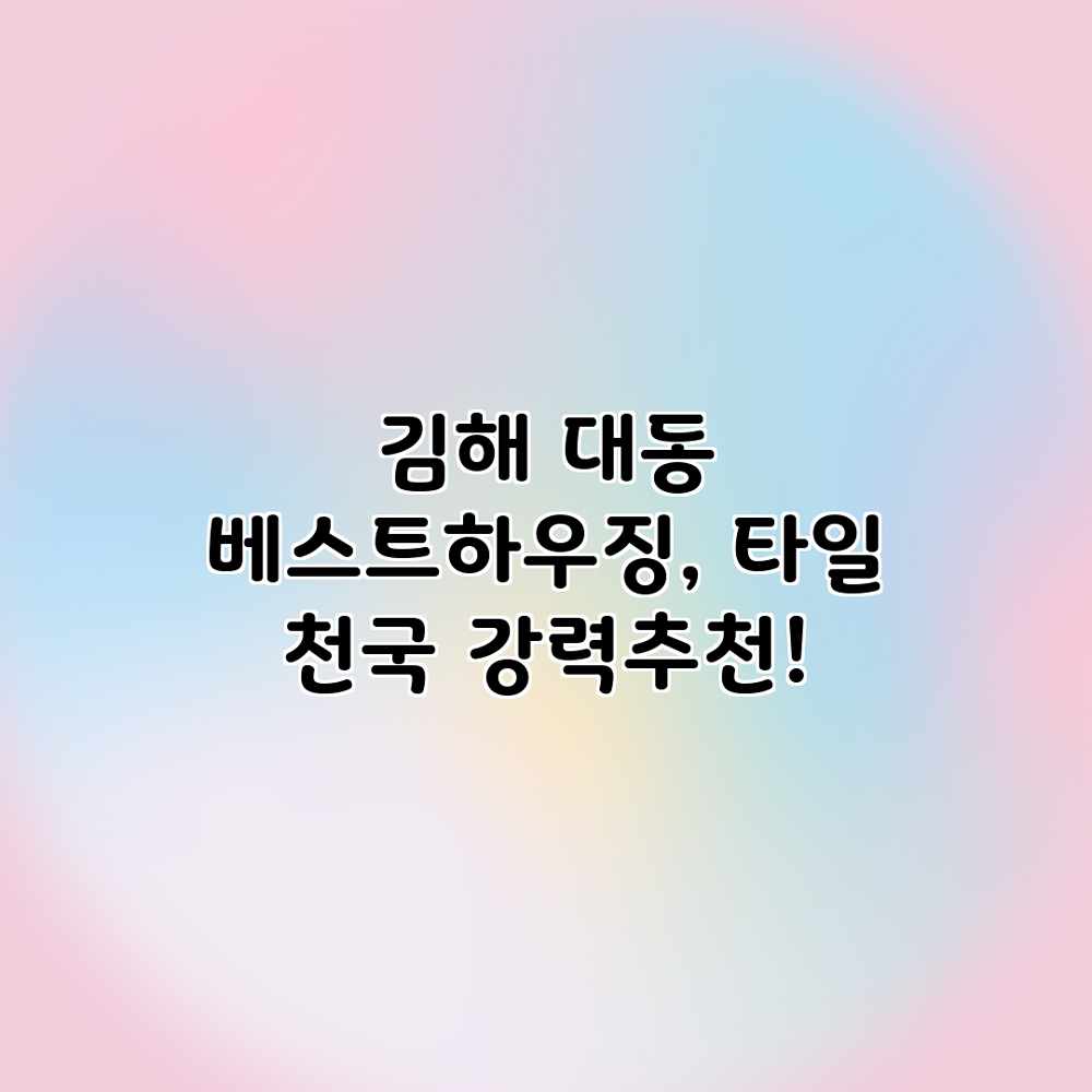 김해 대동 베스트하우징, 타일 천국 강력추천!