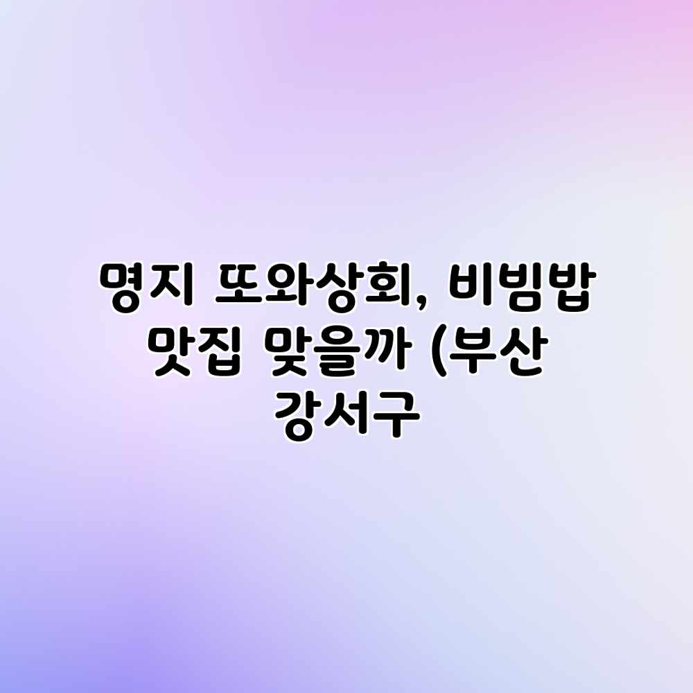 명지 또와상회, 비빔밥 맛집 맞을까? (부산 강서구 명지 또와상회, 비빔밥 맛집 맞을까? (부산 강서구