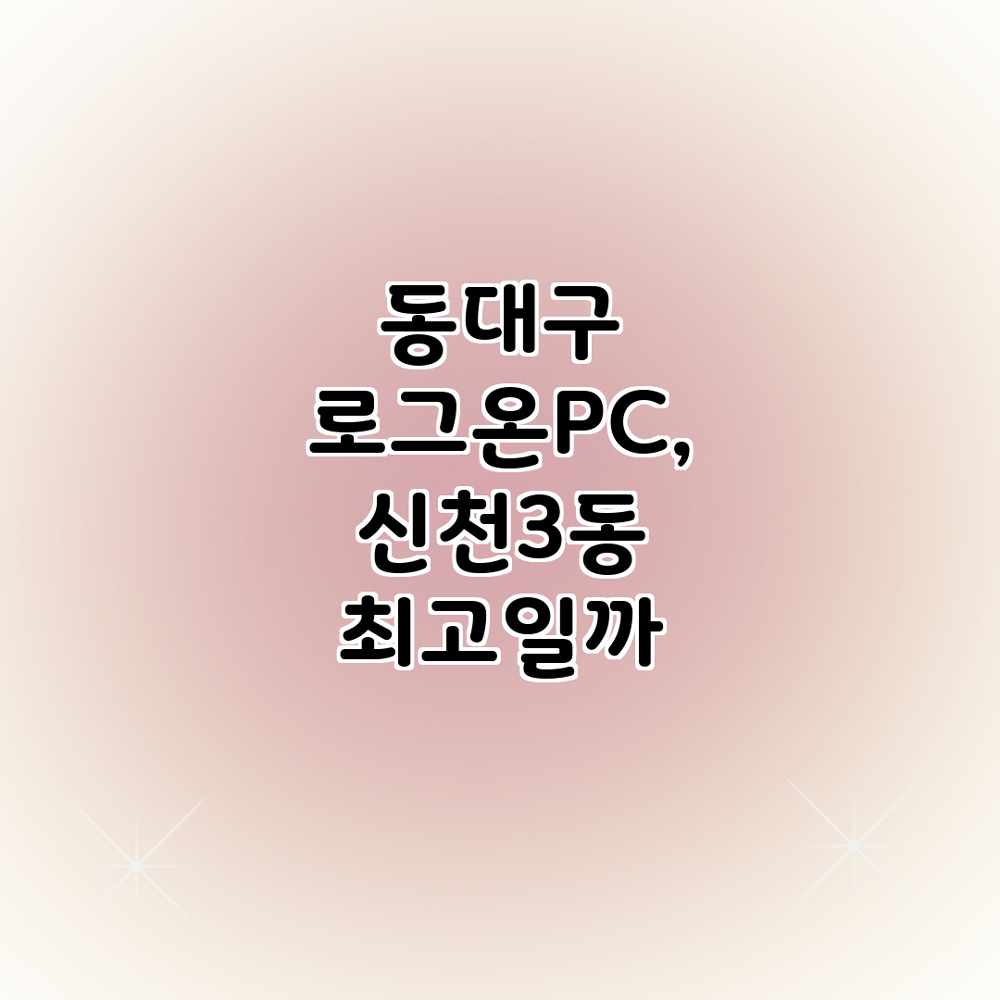 동대구 로그온PC, 신천3동 최고일까?