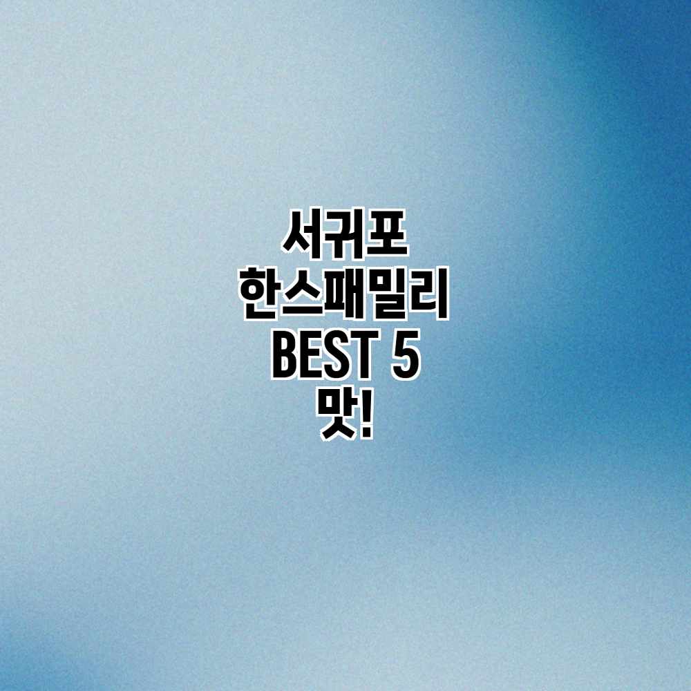 서귀포 한스패밀리 BEST 5 맛!