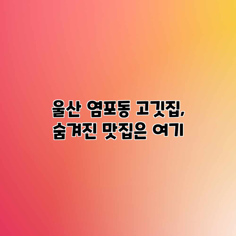 울산 염포동 고깃집, 숨겨진 맛집은 여기? 울산 염포동 고깃집, 숨겨진 맛집은 여기?
