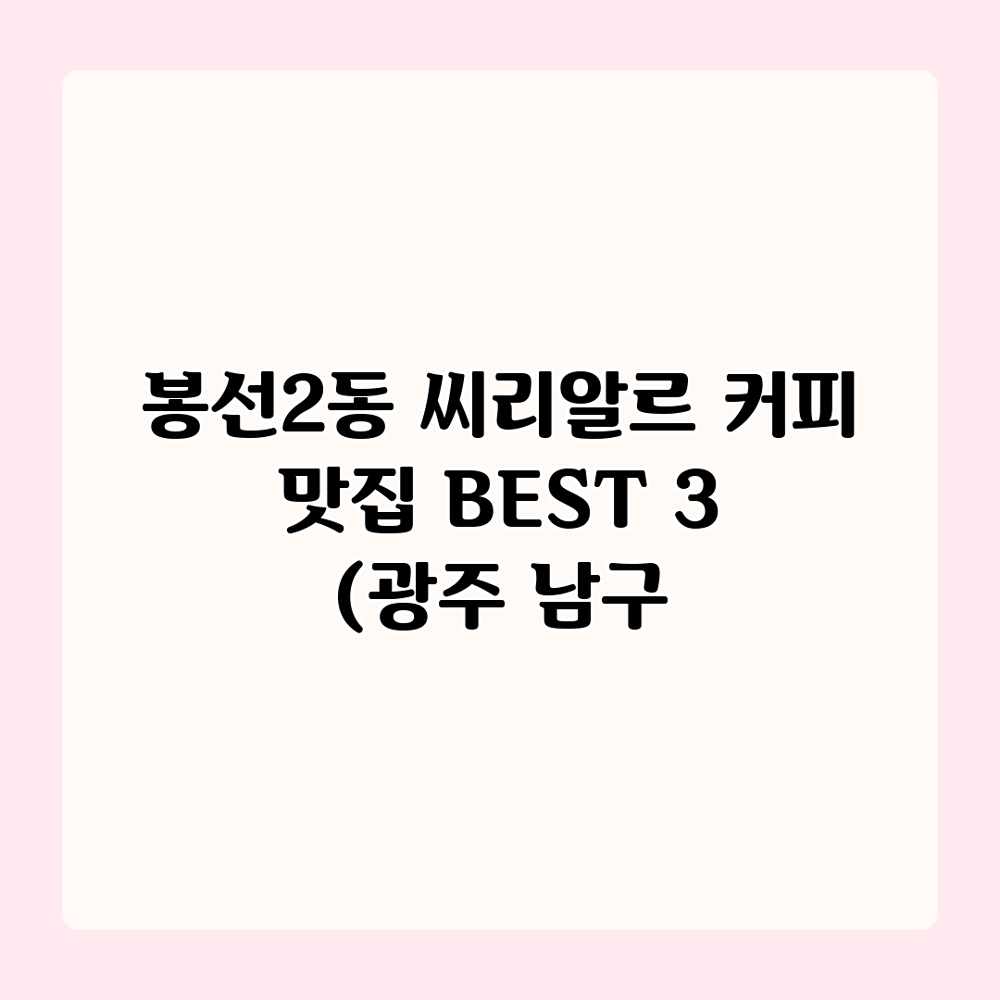 봉선2동 씨리알르: 커피 맛집 BEST 3 (광주 남구 봉선2동 씨리알르: 커피 맛집 BEST 3 (광주 남구