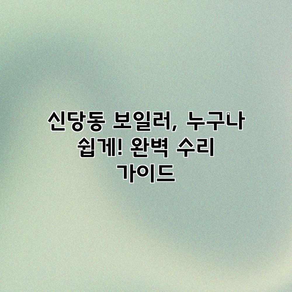 신당동 보일러, 누구나 쉽게! 완벽 수리 가이드