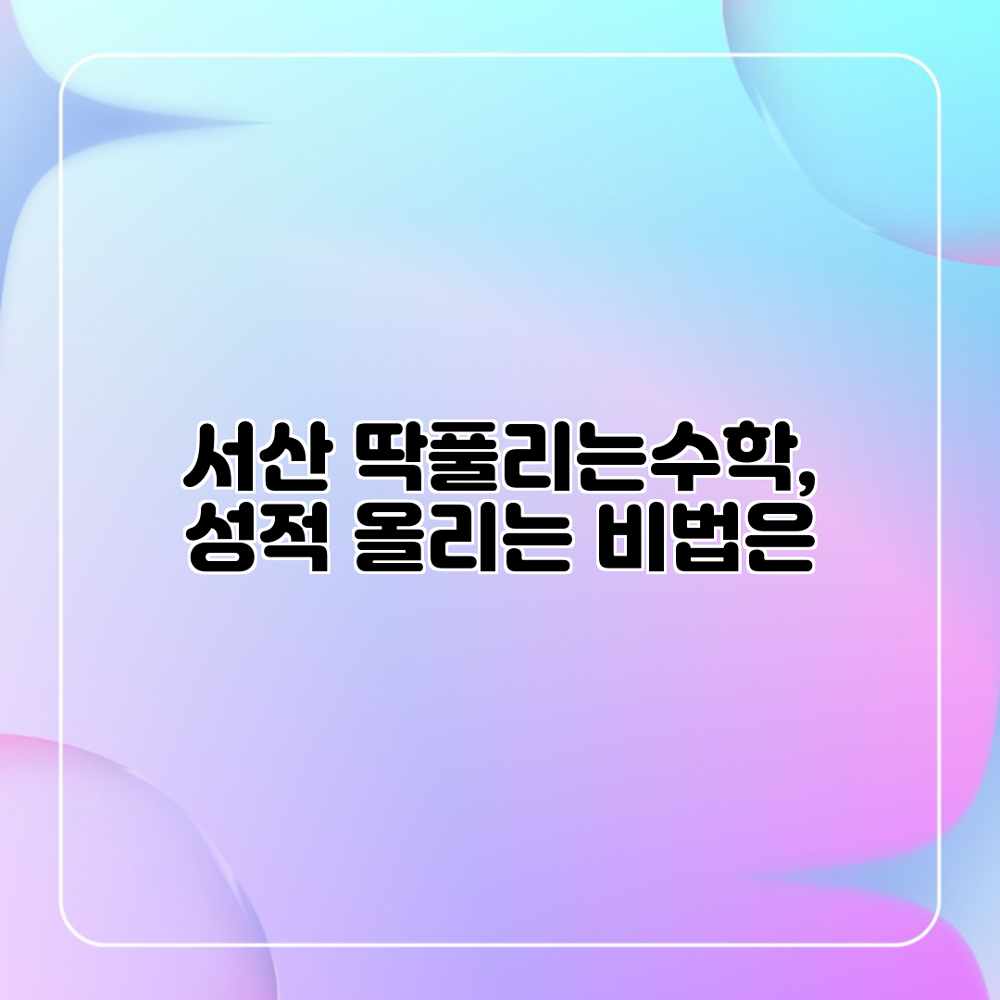 서산 딱풀리는수학, 성적 올리는 비법은?