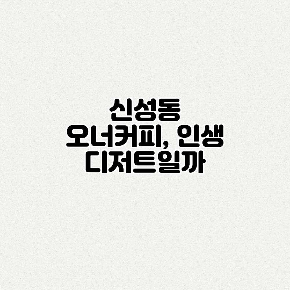 신성동 오너커피, 인생 디저트일까?