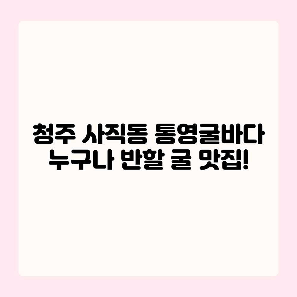 청주 사직동 통영굴바다: 누구나 반할 굴 맛집! 청주 사직동 통영굴바다: 누구나 반할 굴 맛집!