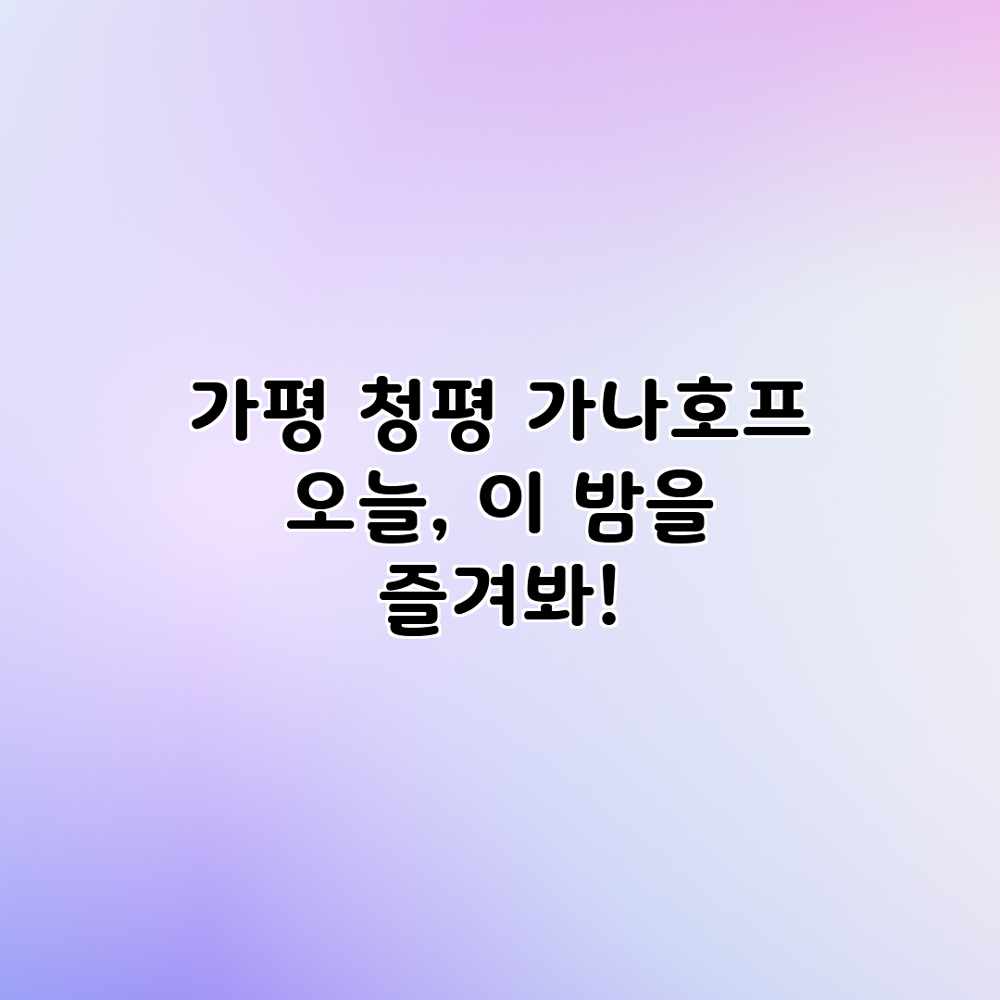 가평 청평 가나호프: 오늘, 이 밤을 즐겨봐! 가평 청평 가나호프: 오늘, 이 밤을 즐겨봐!