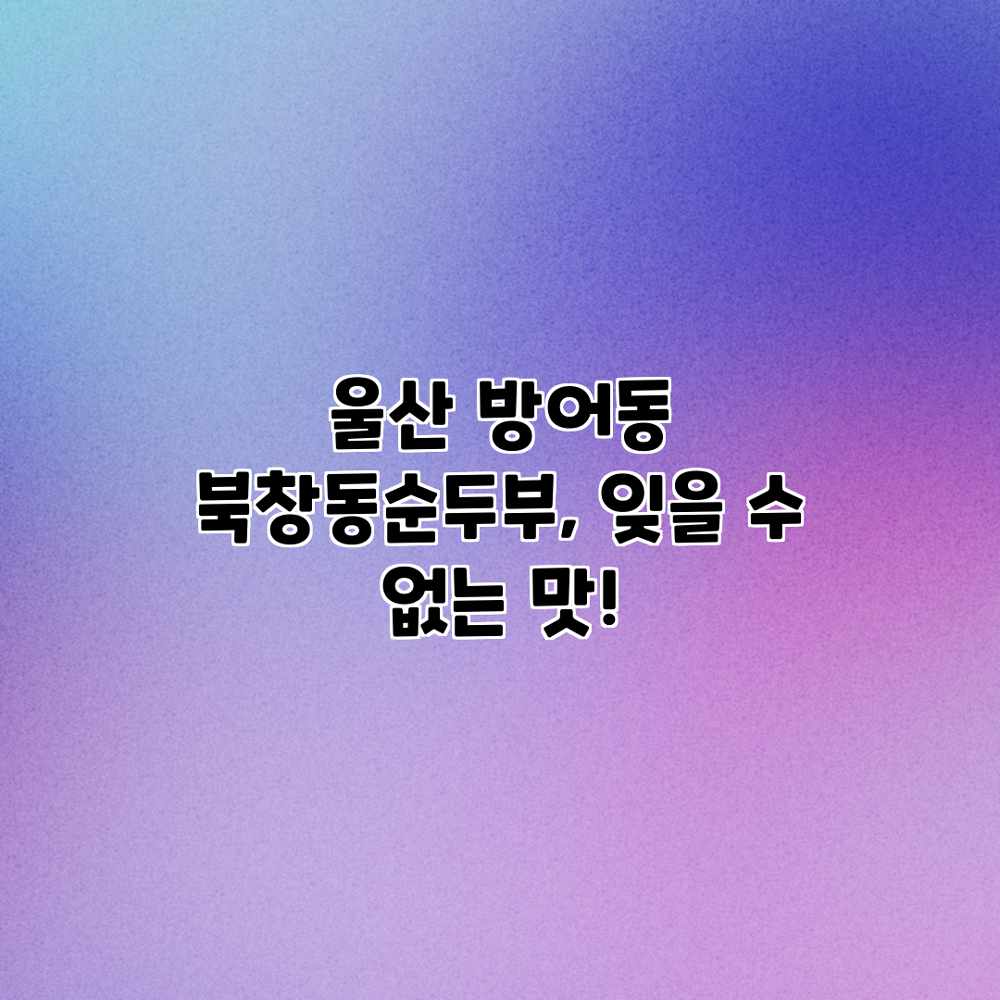 울산 방어동 북창동순두부, 잊을 수 없는 맛!