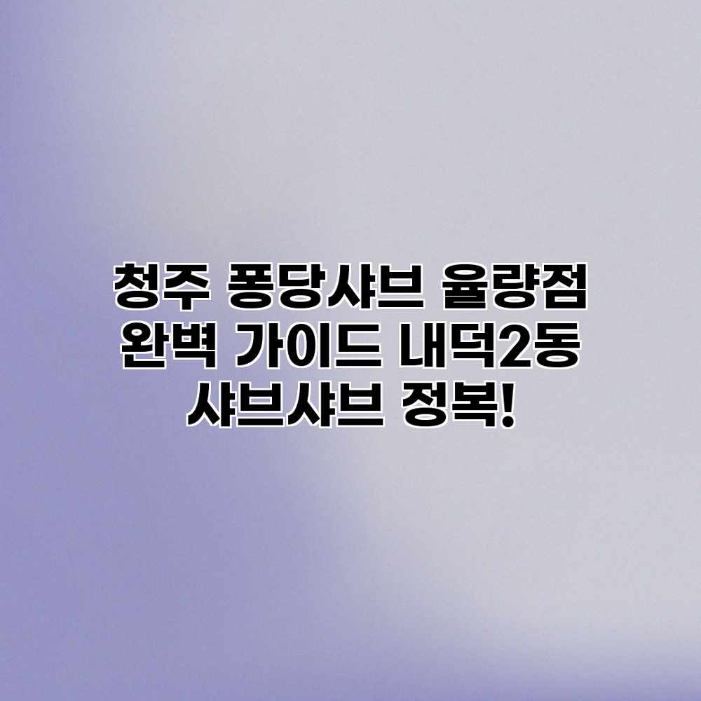 청주 퐁당샤브 율량점 완벽 가이드: 내덕2동 샤브샤브 정복! 청주 퐁당샤브 율량점 완벽 가이드: 내덕2동 샤브샤브 정복!