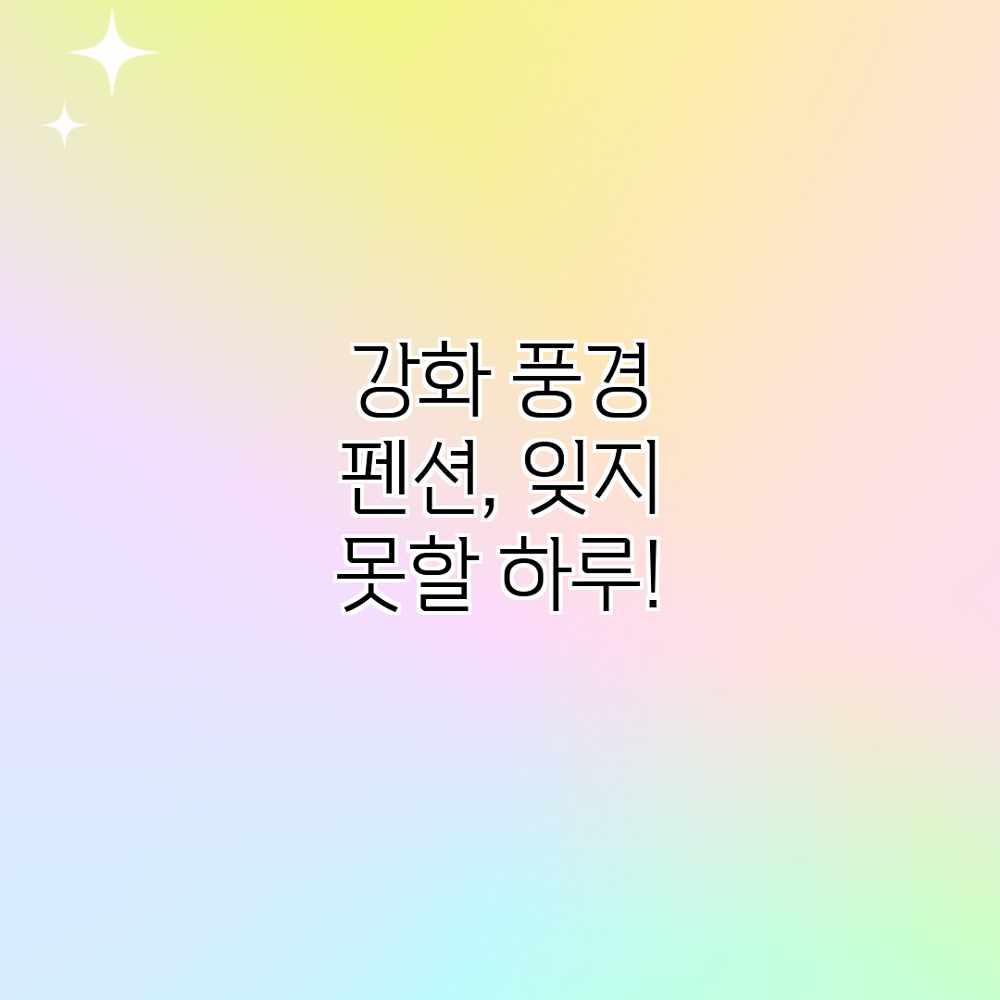 강화 풍경 펜션, 잊지 못할 하루!