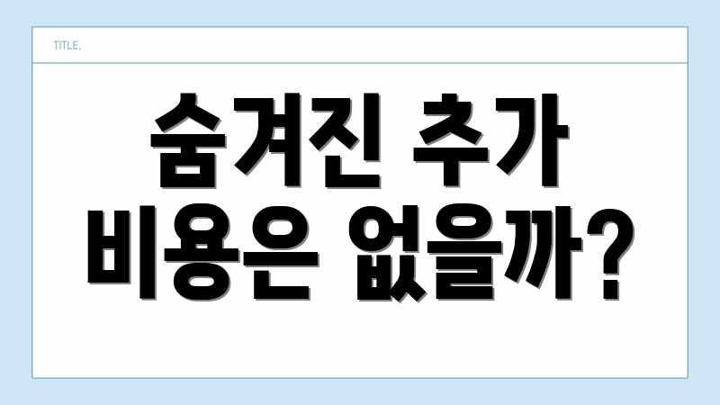 숨겨진 추가 비용은 없을까?