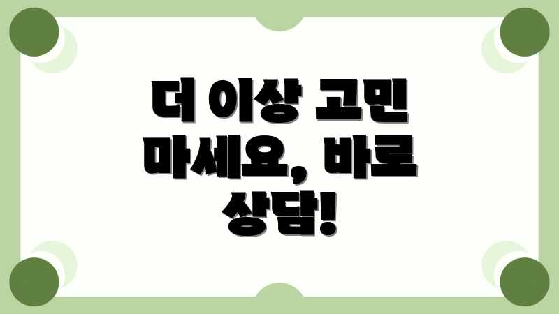 더 이상 고민 마세요, 바로 상담!