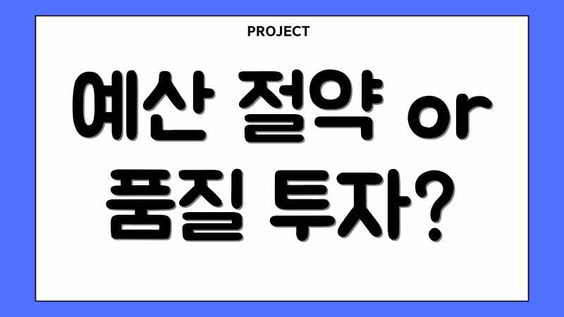 예산 절약 or 품질 투자?