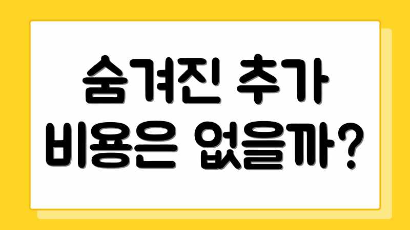 숨겨진 추가 비용은 없을까?