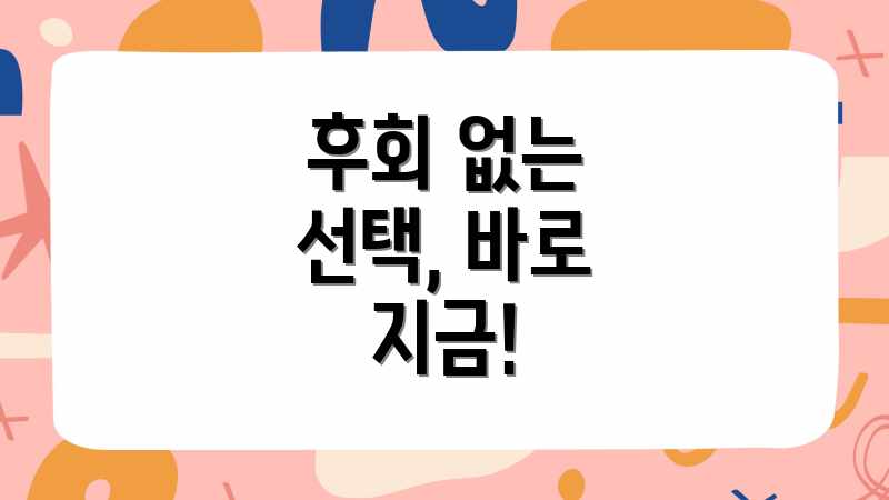 후회 없는 선택, 바로 지금!