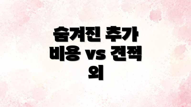 숨겨진 추가 비용 vs 견적 외