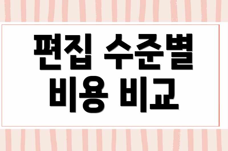 편집 수준별 비용 비교