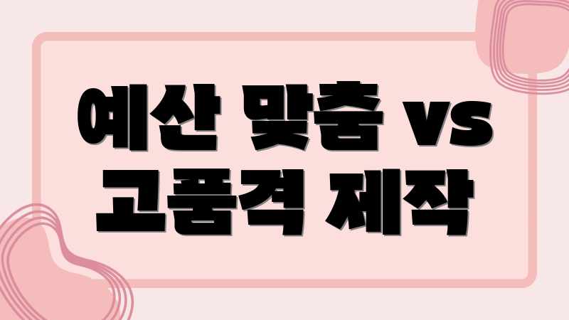 예산 맞춤 vs 고품격 제작