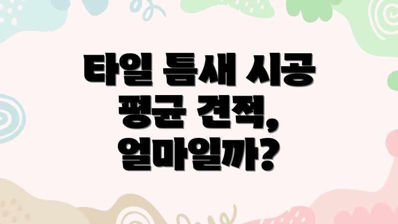타일 틈새 시공 평균 견적, 얼마일까?