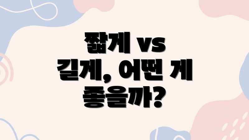 짧게 vs 길게, 어떤 게 좋을까?