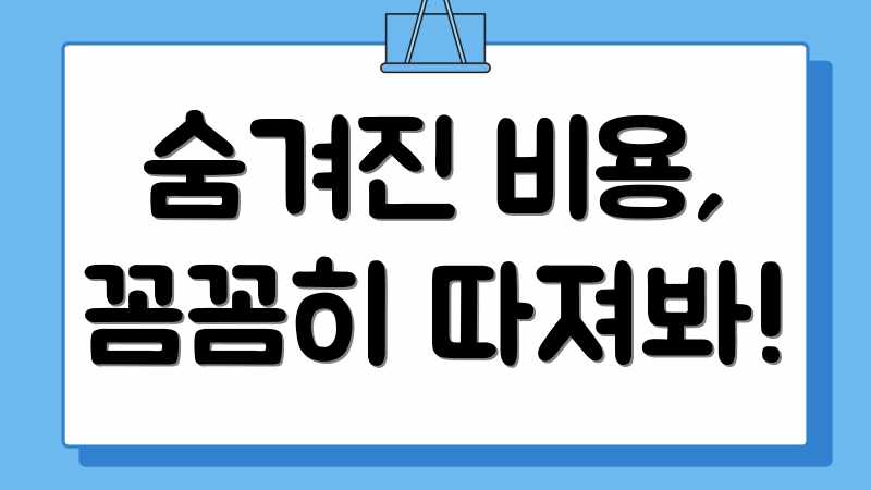 숨겨진 비용, 꼼꼼히 따져봐!
