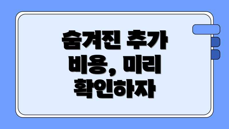숨겨진 추가 비용, 미리 확인하자
