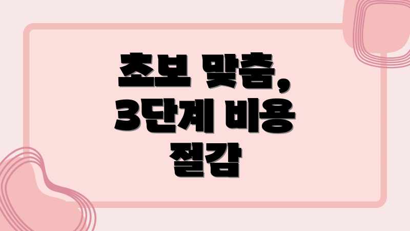 초보 맞춤, 3단계 비용 절감